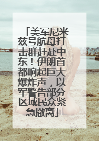 美军尼米兹号航母打击群赶赴中东！伊朗首都响起巨大爆炸声，以军警告部分区域民众紧急撤离
