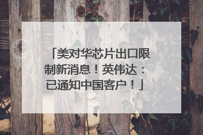 美对华芯片出口限制新消息！英伟达：已通知中国客户！