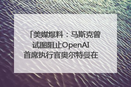 美媒爆料：马斯克曾试图阻止OpenAI首席执行官奥尔特曼在中东的AI交易