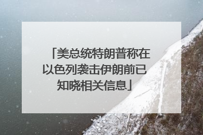 美总统特朗普称在以色列袭击伊朗前已知晓相关信息