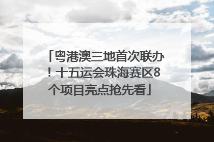 粤港澳三地首次联办！十五运会珠海赛区8个项目亮点抢先看