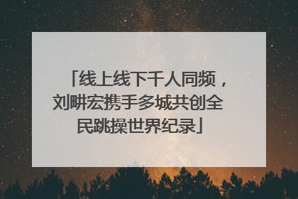 线上线下千人同频，刘畊宏携手多城共创全民跳操世界纪录