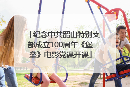 纪念中共韶山特别支部成立100周年《堡垒》电影党课开课