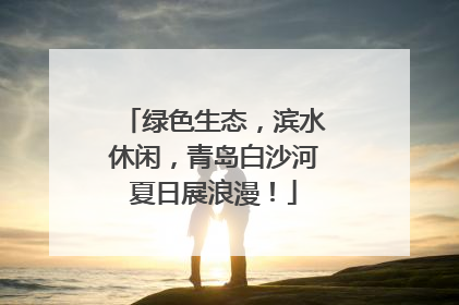 绿色生态，滨水休闲，青岛白沙河夏日展浪漫！