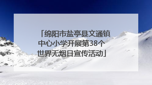 绵阳市盐亭县文通镇中心小学开展第38个世界无烟日宣传活动