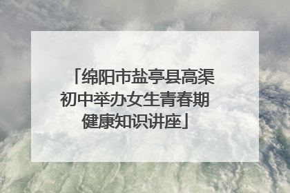 绵阳市盐亭县高渠初中举办女生青春期健康知识讲座