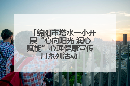 绵阳市塔水一小开展“心向阳光 润心赋能”心理健康宣传月系列活动