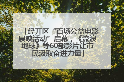 经开区“百场公益电影展映活动”启幕，《流浪地球》等60部影片让市民汲取奋进力量