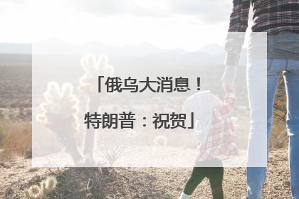俄乌大消息！特朗普：祝贺