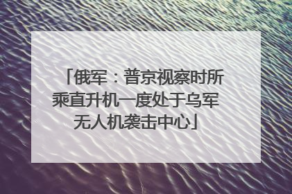 俄军：普京视察时所乘直升机一度处于乌军无人机袭击中心