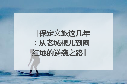 保定文旅这几年：从老城根儿到网红地的逆袭之路