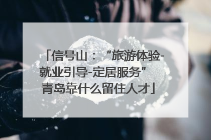 信号山：“旅游体验-就业引导-定居服务” 青岛靠什么留住人才