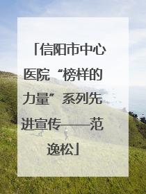 信阳市中心医院“榜样的力量”系列先进宣传——范逸松