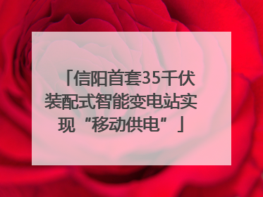 信阳首套35千伏装配式智能变电站实现“移动供电”