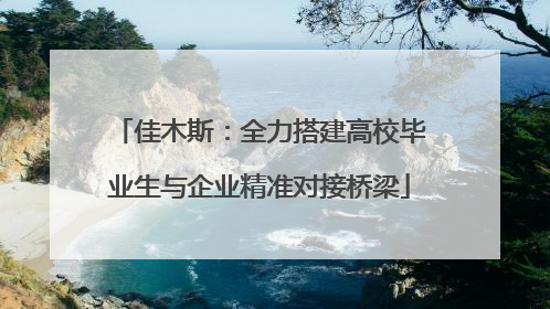佳木斯：全力搭建高校毕业生与企业精准对接桥梁