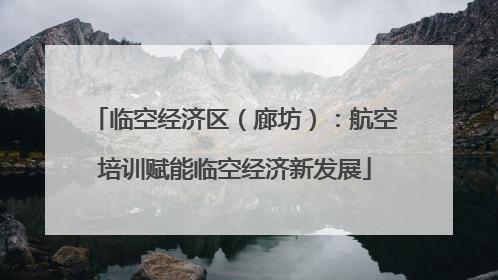 临空经济区（廊坊）：航空培训赋能临空经济新发展