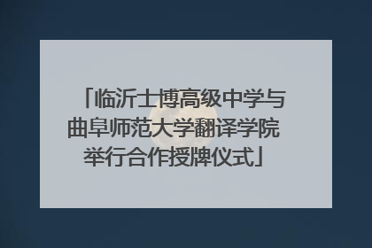 临沂士博高级中学与曲阜师范大学翻译学院举行合作授牌仪式