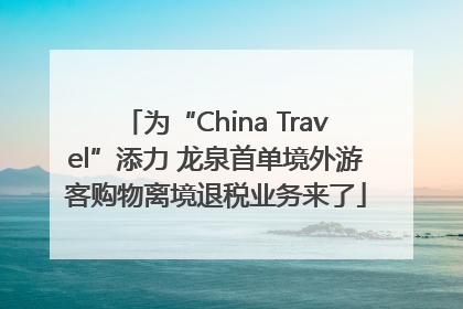 为“China Travel”添力 龙泉首单境外游客购物离境退税业务来了