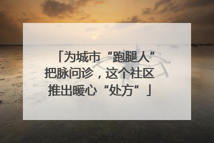 为城市“跑腿人”把脉问诊，这个社区推出暖心“处方”