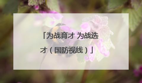 为战育才 为战选才（国防视线）