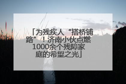 为残疾人“搭桥铺路”！济南小伙点燃1000余个残障家庭的希望之光