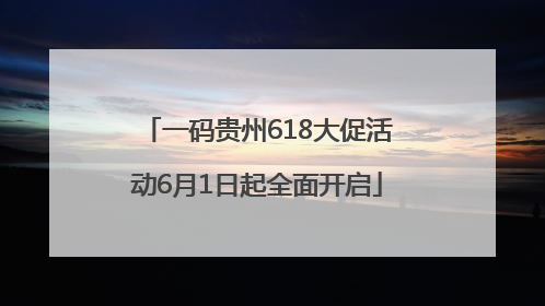 一码贵州618大促活动6月1日起全面开启