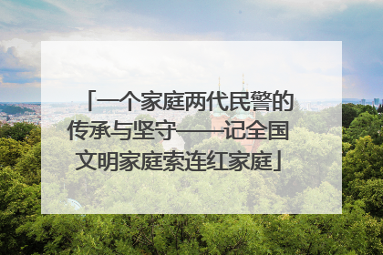 一个家庭两代民警的传承与坚守——记全国文明家庭索连红家庭
