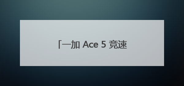 一加 Ace 5 竞速版搭载「电竞三芯」游戏体验超越同档所有手机