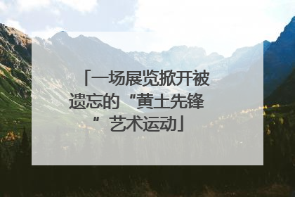 一场展览掀开被遗忘的“黄土先锋”艺术运动