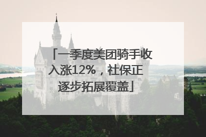 一季度美团骑手收入涨12%，社保正逐步拓展覆盖