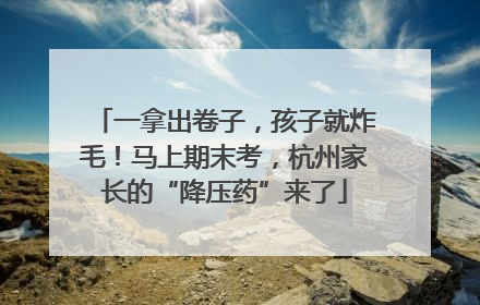 一拿出卷子，孩子就炸毛！马上期末考，杭州家长的“降压药”来了