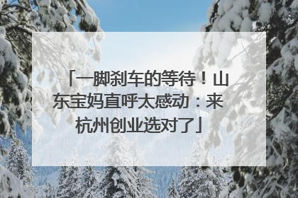 一脚刹车的等待！山东宝妈直呼太感动：来杭州创业选对了