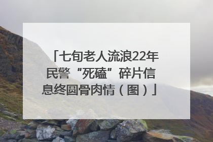 七旬老人流浪22年 民警“死磕”碎片信息终圆骨肉情（图）