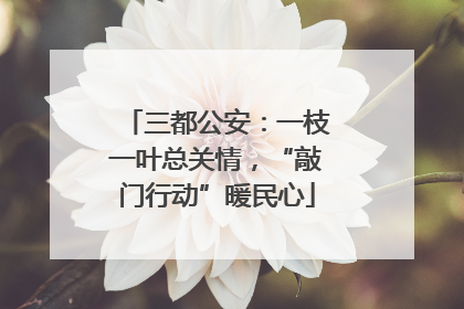 三都公安：一枝一叶总关情，“敲门行动”暖民心