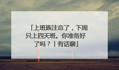 上班族注意了，下周只上四天班。你准备好了吗？丨有话聊