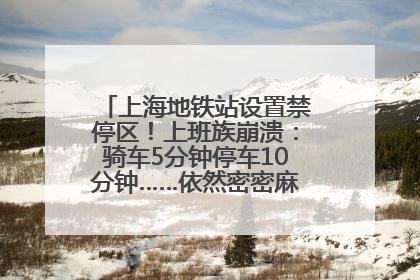 上海地铁站设置禁停区！上班族崩溃：骑车5分钟停车10分钟……依然密密麻麻无从下脚？