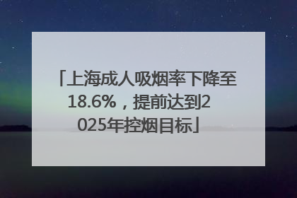 上海成人吸烟率下降至18.6%，提前达到2025年控烟目标