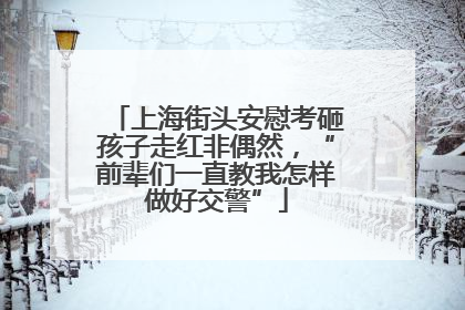 上海街头安慰考砸孩子走红非偶然，“前辈们一直教我怎样做好交警”