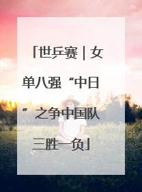 世乒赛｜女单八强“中日”之争中国队三胜一负