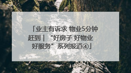 业主有诉求 物业5分钟赶到｜“好房子 好物业 好服务”系列报道④