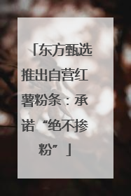 东方甄选推出自营红薯粉条：承诺“绝不掺粉”