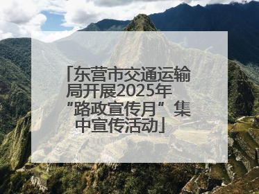 东营市交通运输局开展2025年“路政宣传月”集中宣传活动