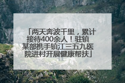 两天奔波千里，累计接待400余人！驻镇某部携手镇江三五九医院进村开展健康帮扶