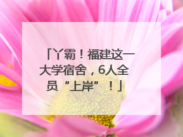 丫霸！福建这一大学宿舍，6人全员“上岸”！