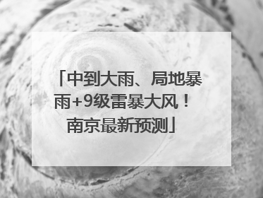 中到大雨、局地暴雨+9级雷暴大风！南京最新预测