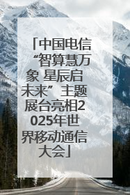 中国电信“智算慧万象 星辰启未来”主题展台亮相2025年世界移动通信大会