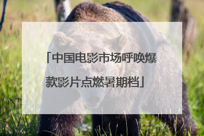 中国电影市场呼唤爆款影片点燃暑期档