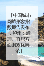 中国城市网络形象指数报告发布，泸州：治理、宜居方面的双优典范