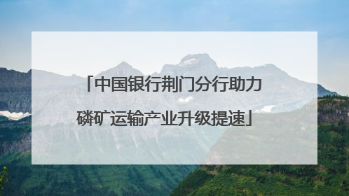 中国银行荆门分行助力磷矿运输产业升级提速