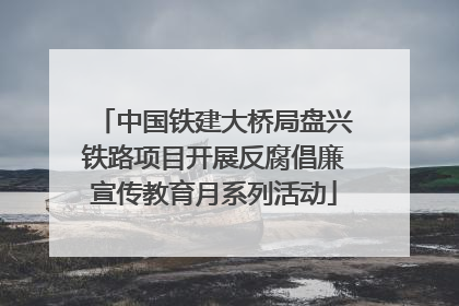 中国铁建大桥局盘兴铁路项目开展反腐倡廉宣传教育月系列活动